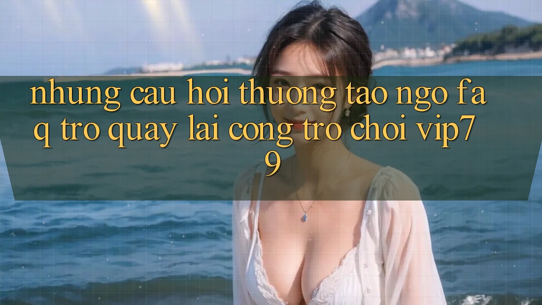 Những Câu Hỏi Thường Tao ngộ (FAQ) Trở quay lại Cổng Trò chơi vip79