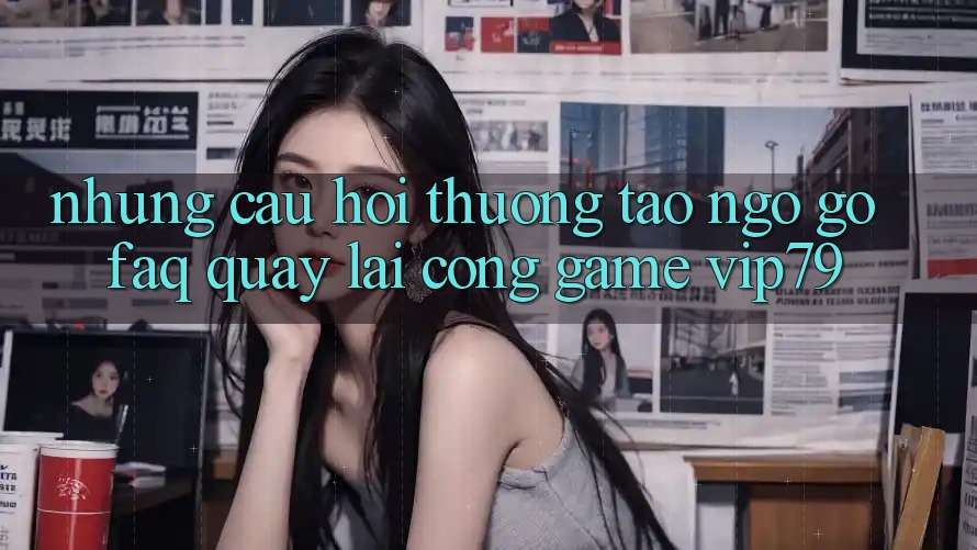 Những Câu Hỏi Thường Tao ngộ gỡ (FAQ) Quay lại Cổng Game vip79 Những Câu Hỏi Thường Tao ngộ gỡ (FAQ) Quay lại Cổng Game vip79
