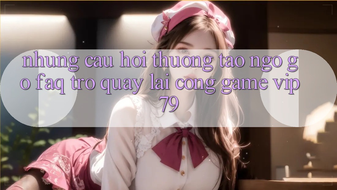 Những Câu Hỏi Thường Tao ngộ gỡ (FAQ) Trở quay lại Cổng Game vip79 Những Câu Hỏi Thường Tao ngộ gỡ (FAQ) Trở quay lại Cổng Game vip79
