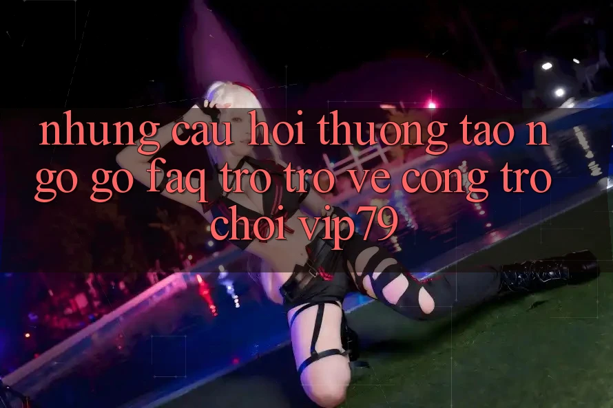 Những Câu Hỏi Thường Tao ngộ gỡ (FAQ) Trở trở về Cổng Trò chơi vip79