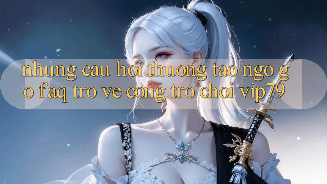 Những Câu Hỏi Thường Tao ngộ gỡ (FAQ) Trở về Cổng Trò chơi vip79