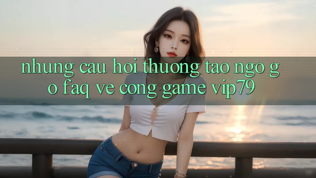 Những Câu Hỏi Thường Tao ngộ gỡ (FAQ) Về Cổng Game vip79