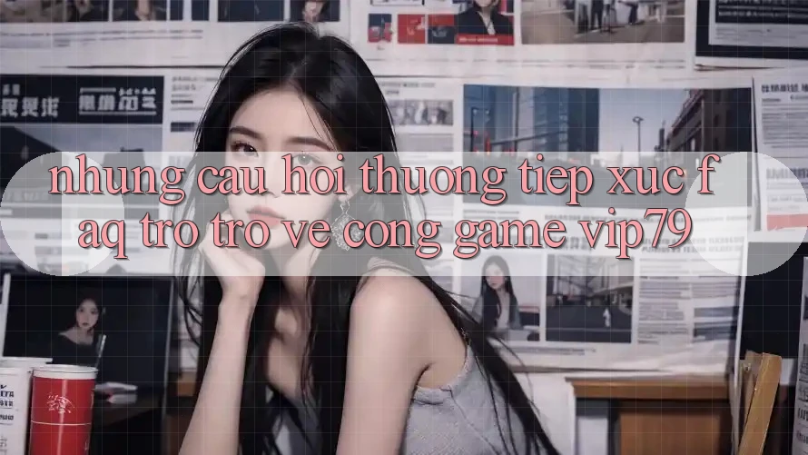Những Câu Hỏi Thường Tiếp xúc (FAQ) Trở trở về Cổng Game vip79