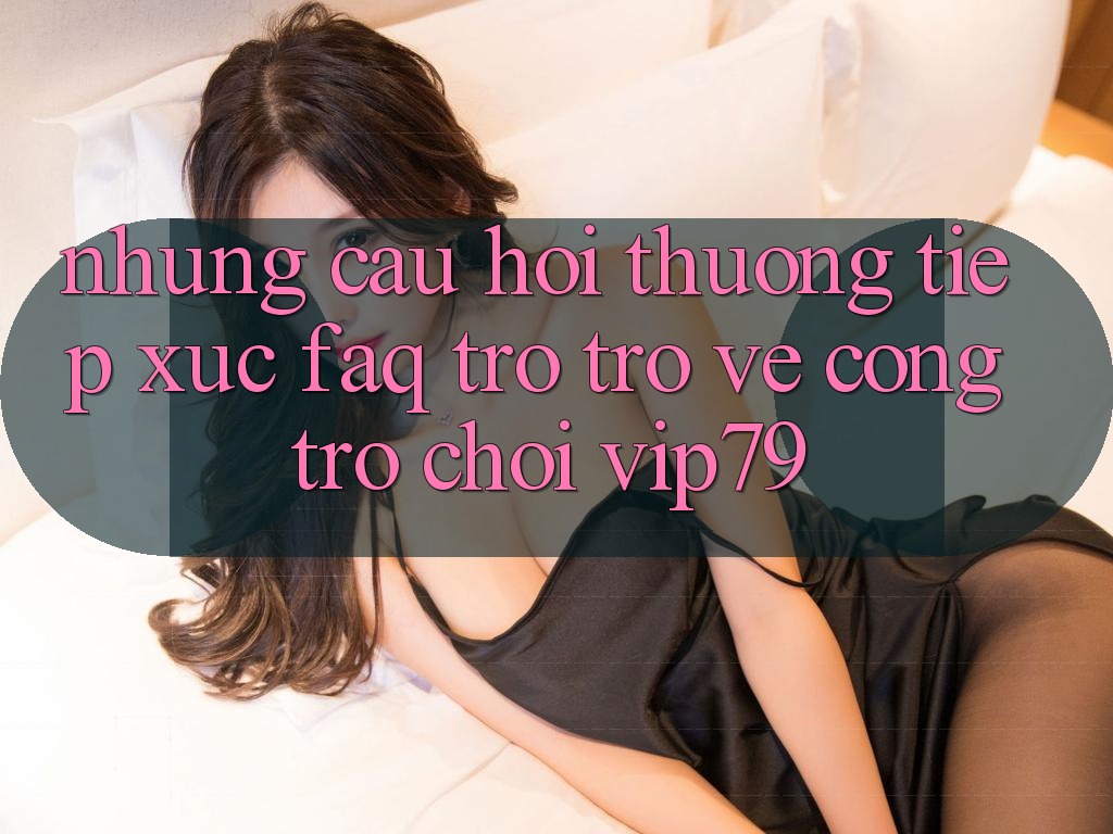 Những Câu Hỏi Thường Tiếp xúc (FAQ) Trở trở về Cổng Trò chơi vip79