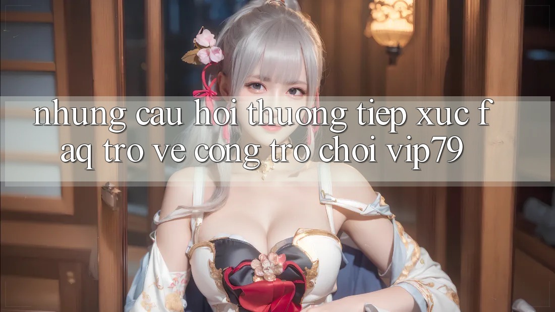 Những Câu Hỏi Thường Tiếp xúc (FAQ) Trở về Cổng Trò chơi vip79