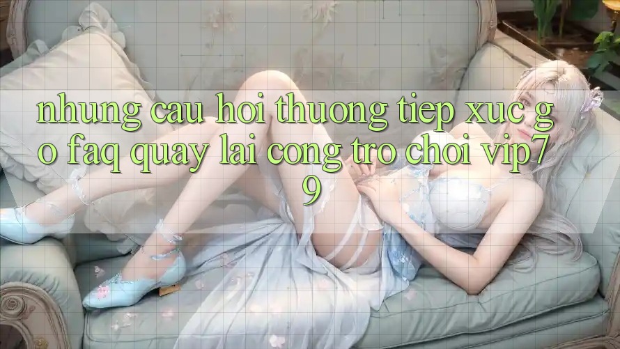 Những Câu Hỏi Thường Tiếp xúc gỡ (FAQ) Quay lại Cổng Trò chơi vip79 Những Câu Hỏi Thường Tiếp xúc gỡ (FAQ) Quay lại Cổng Trò chơi vip79