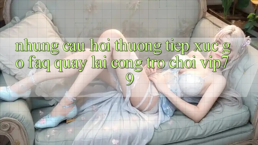 Những Câu Hỏi Thường Tiếp xúc gỡ (FAQ) Quay lại Cổng Trò chơi vip79 Những Câu Hỏi Thường Tiếp xúc gỡ (FAQ) Quay lại Cổng Trò chơi vip79