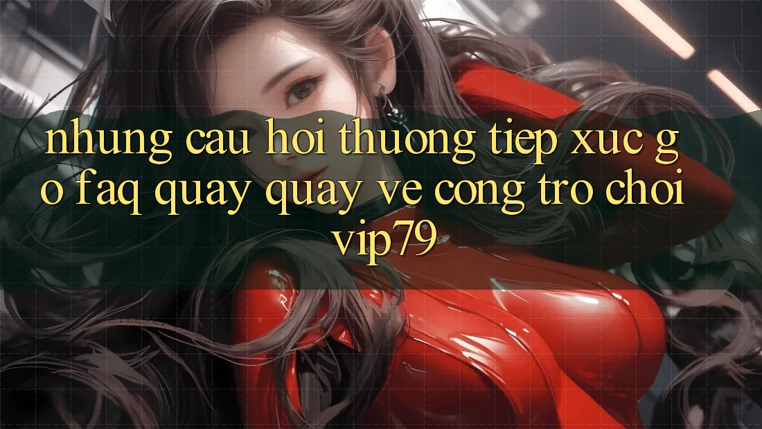 Những Câu Hỏi Thường Tiếp xúc gỡ (FAQ) Quay quay về Cổng Trò chơi vip79 Những Câu Hỏi Thường Tiếp xúc gỡ (FAQ) Quay quay về Cổng Trò chơi vip79