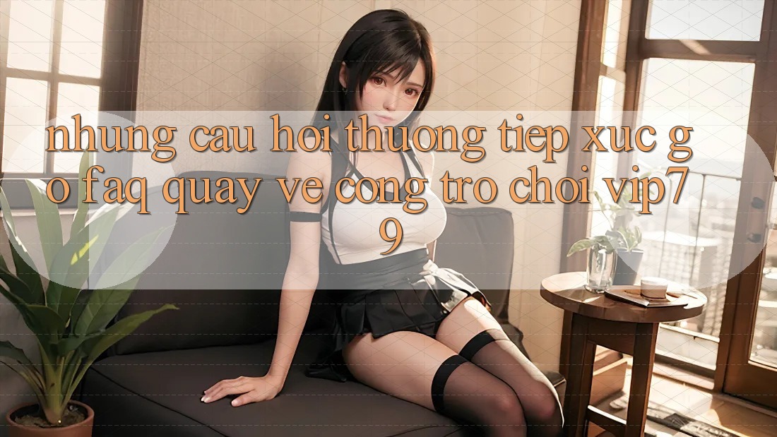 Những Câu Hỏi Thường Tiếp xúc gỡ (FAQ) Quay về Cổng Trò chơi vip79 Những Câu Hỏi Thường Tiếp xúc gỡ (FAQ) Quay về Cổng Trò chơi vip79