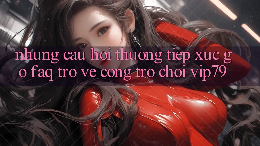 Những Câu Hỏi Thường Tiếp xúc gỡ (FAQ) Trở về Cổng Trò chơi vip79 Những Câu Hỏi Thường Tiếp xúc gỡ (FAQ) Trở về Cổng Trò chơi vip79