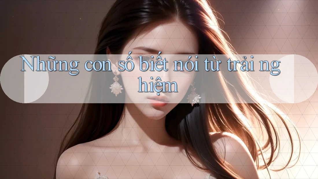 Những con số biết nói từ trải nghiệm