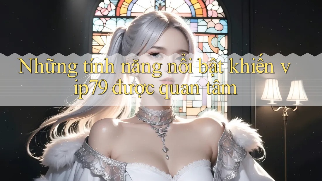 Những tính năng nổi bật khiến vip79 được quan tâm Những tính năng nổi bật khiến vip79 được quan tâm