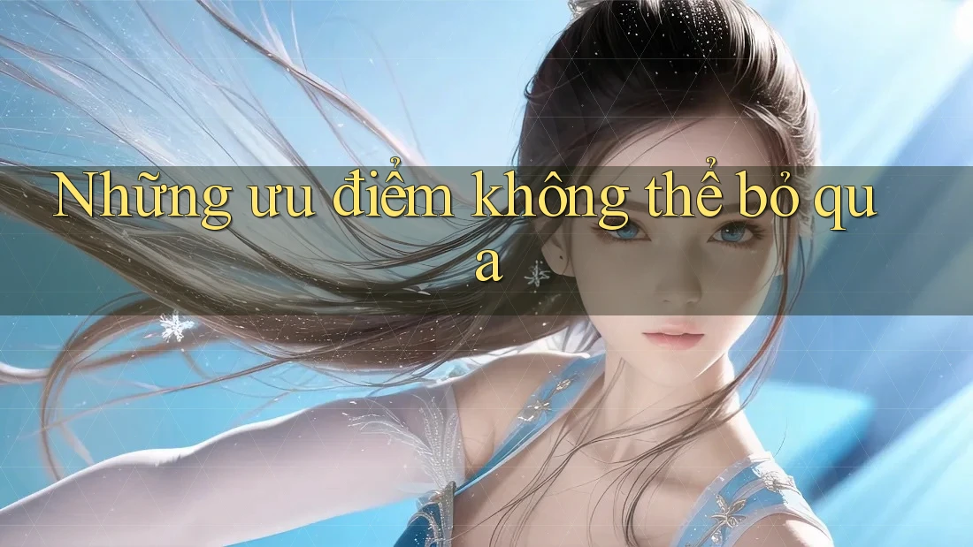 Những ưu điểm không thể bỏ qua Những ưu điểm không thể bỏ qua