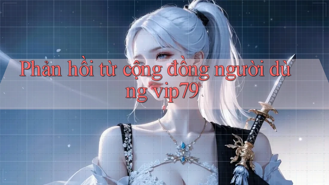 Phản hồi từ cộng đồng người dùng vip79