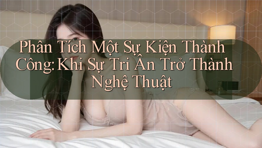 Phân Tích Một Sự Kiện Thành Công: Khi Sự Tri Ân Trở Thành Nghệ Thuật