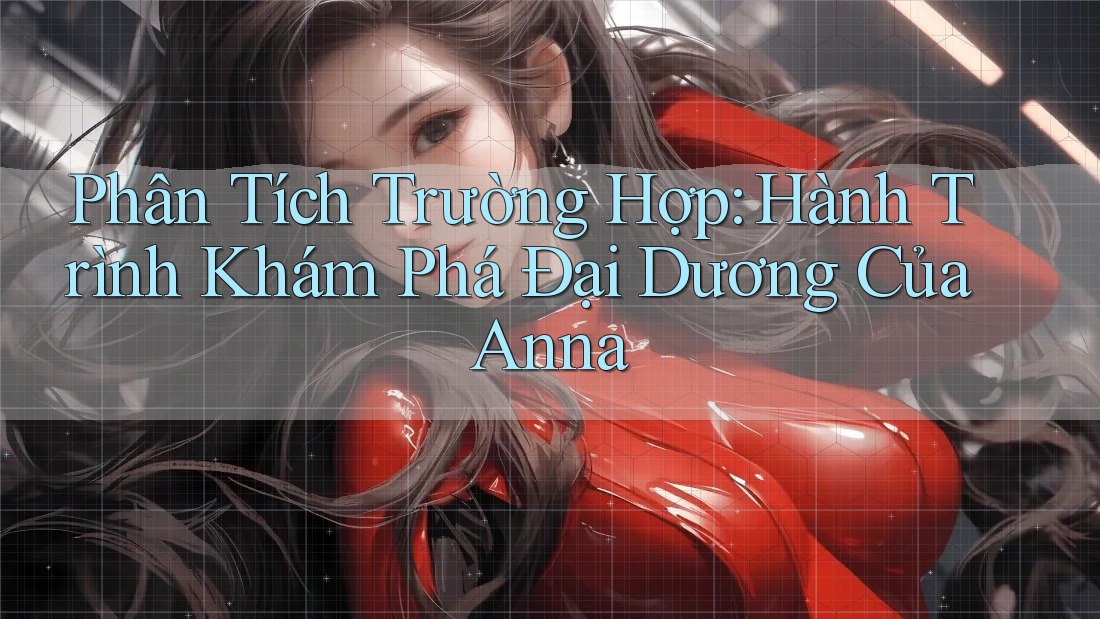 Phân Tích Trường Hợp: Hành Trình Khám Phá Đại Dương Của Anna