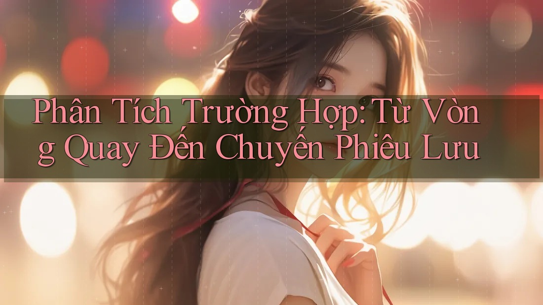Phân Tích Trường Hợp: Từ Vòng Quay Đến Chuyến Phiêu Lưu