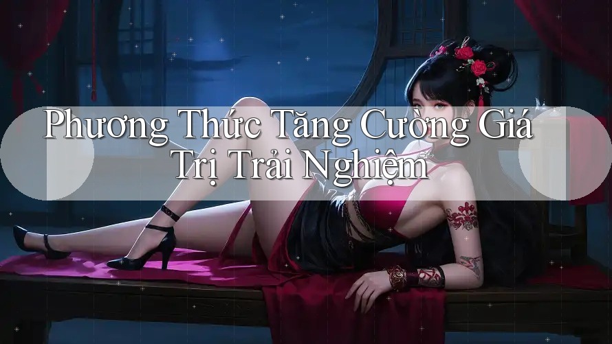 Phương Thức Tăng Cường Giá Trị Trải Nghiệm Phương Thức Tăng Cường Giá Trị Trải Nghiệm