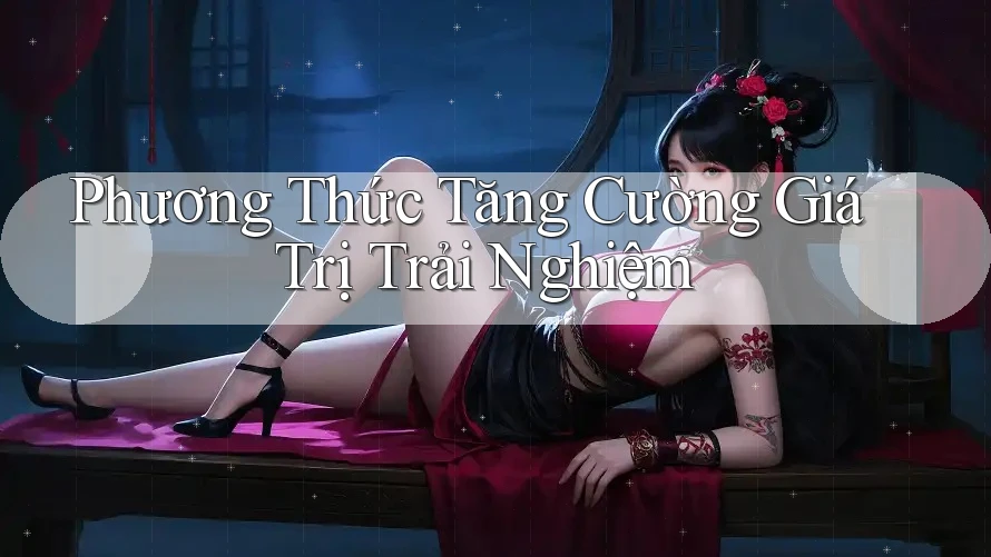 Phương Thức Tăng Cường Giá Trị Trải Nghiệm Phương Thức Tăng Cường Giá Trị Trải Nghiệm