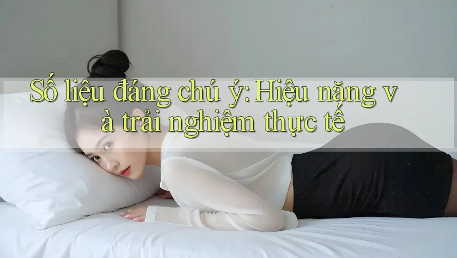 Số liệu đáng chú ý: Hiệu năng và trải nghiệm thực tế