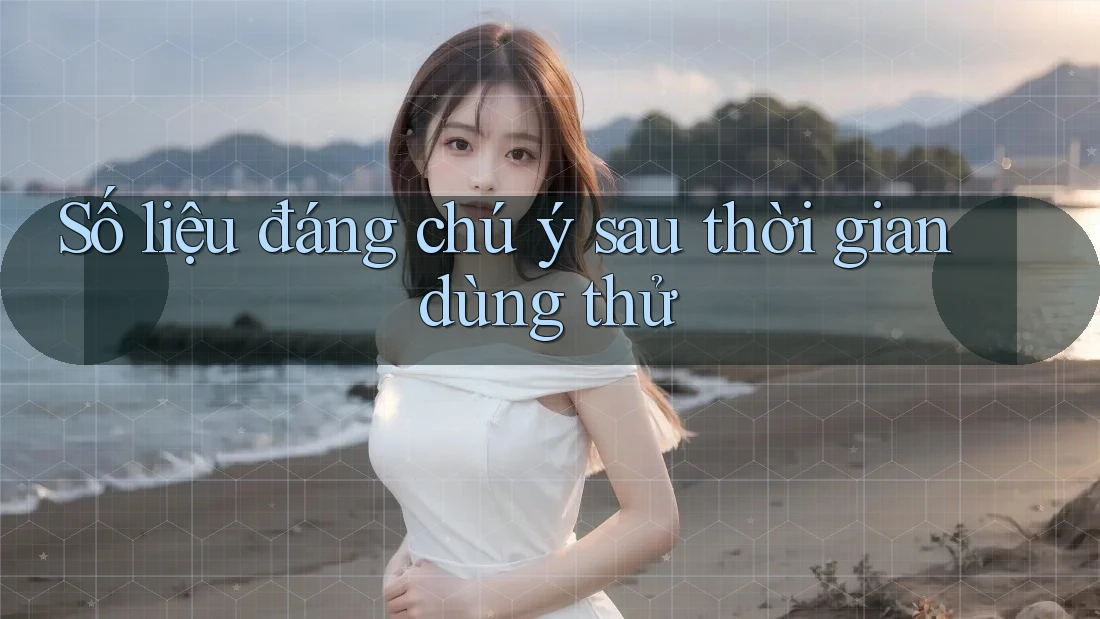 Số liệu đáng chú ý sau thời gian dùng thử