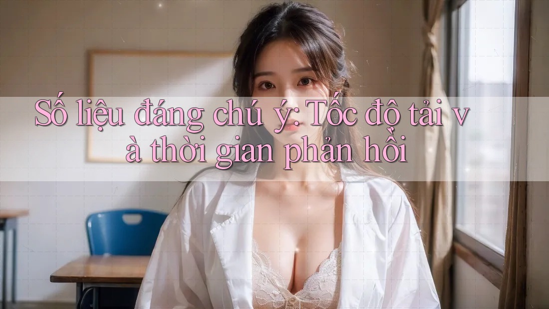 Số liệu đáng chú ý: Tốc độ tải và thời gian phản hồi Số liệu đáng chú ý: Tốc độ tải và thời gian phản hồi