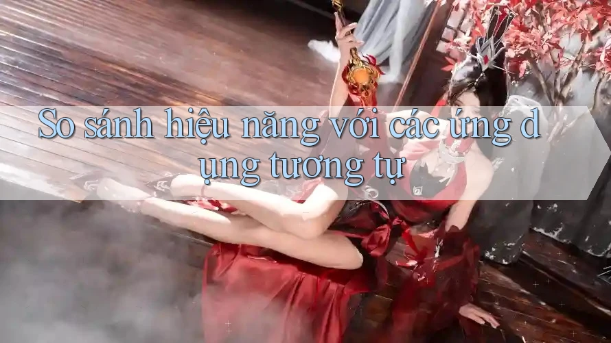 So sánh hiệu năng với các ứng dụng tương tự So sánh hiệu năng với các ứng dụng tương tự