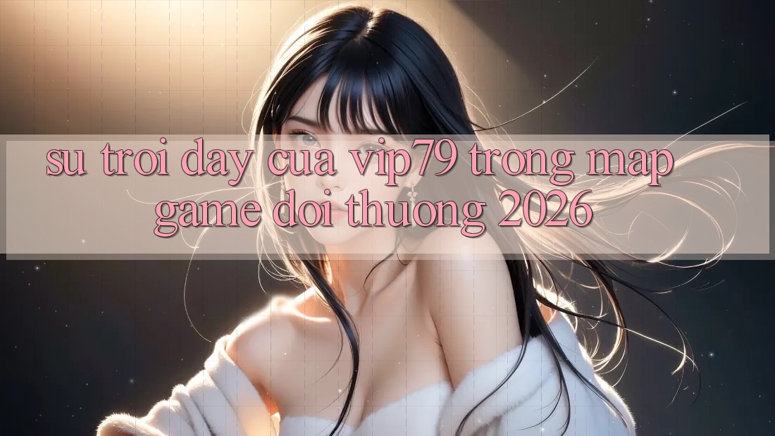Sự Trỗi Dậy Của vip79 Trong Map Game Đổi Thưởng 2026