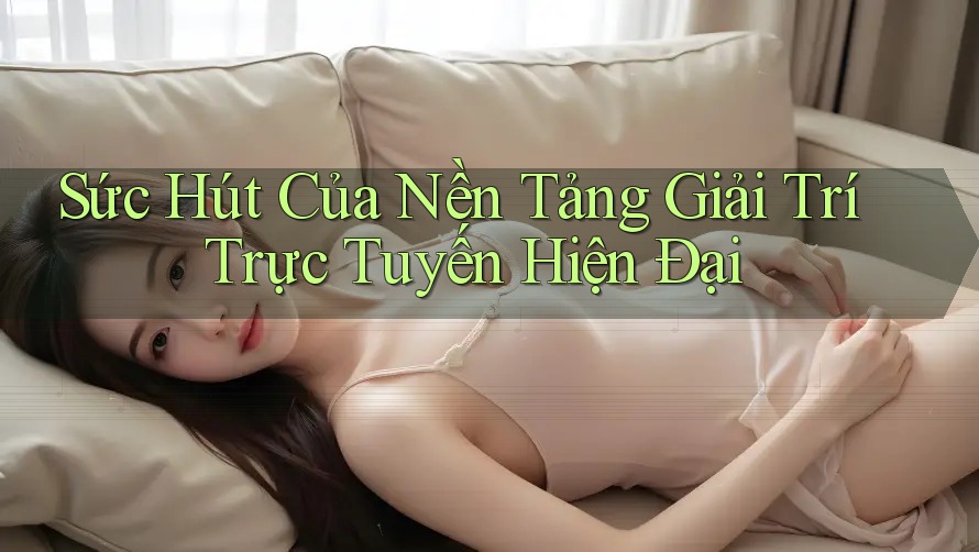 Sức Hút Của Nền Tảng Giải Trí Trực Tuyến Hiện Đại Sức Hút Của Nền Tảng Giải Trí Trực Tuyến Hiện Đại