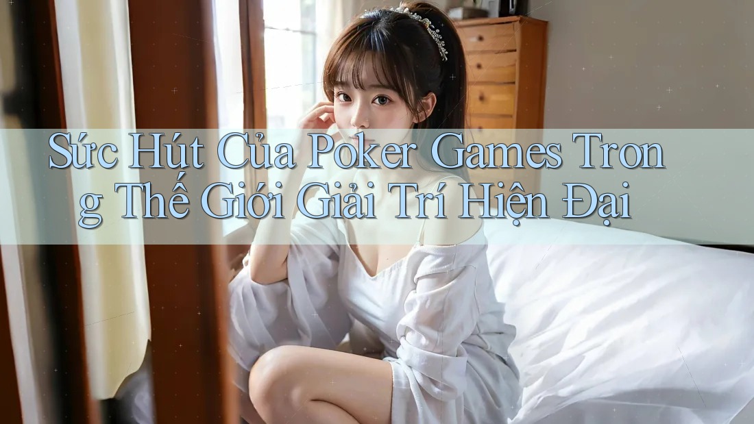 Sức Hút Của Poker Games Trong Thế Giới Giải Trí Hiện Đại Sức Hút Của Poker Games Trong Thế Giới Giải Trí Hiện Đại