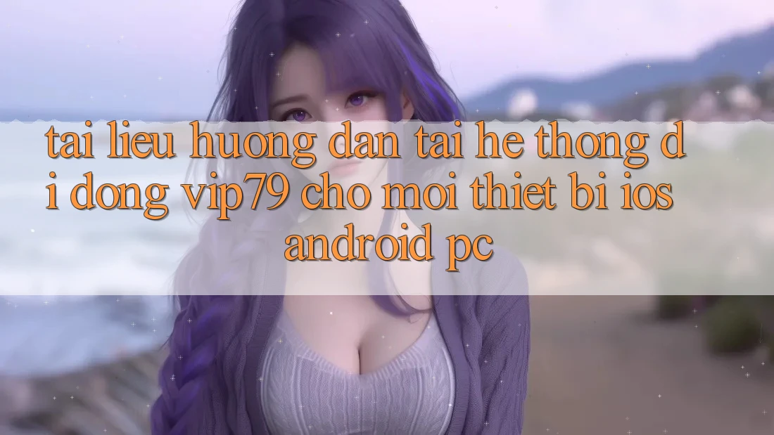 Tài liệu hướng dẫn Tải Hệ thống di động vip79 Cho Mọi Thiết Bị (iOS, Android, PC) Tài liệu hướng dẫn Tải Hệ thống di động vip79 Cho Mọi Thiết Bị (iOS, Android, PC)