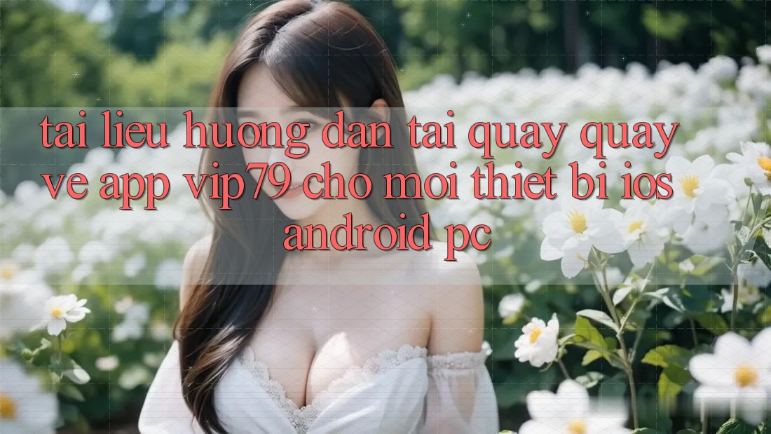 Tài liệu hướng dẫn Tải quay quay về App vip79 Cho Mọi Thiết Bị (iOS, Android, PC) Tài liệu hướng dẫn Tải quay quay về App vip79 Cho Mọi Thiết Bị (iOS, Android, PC)