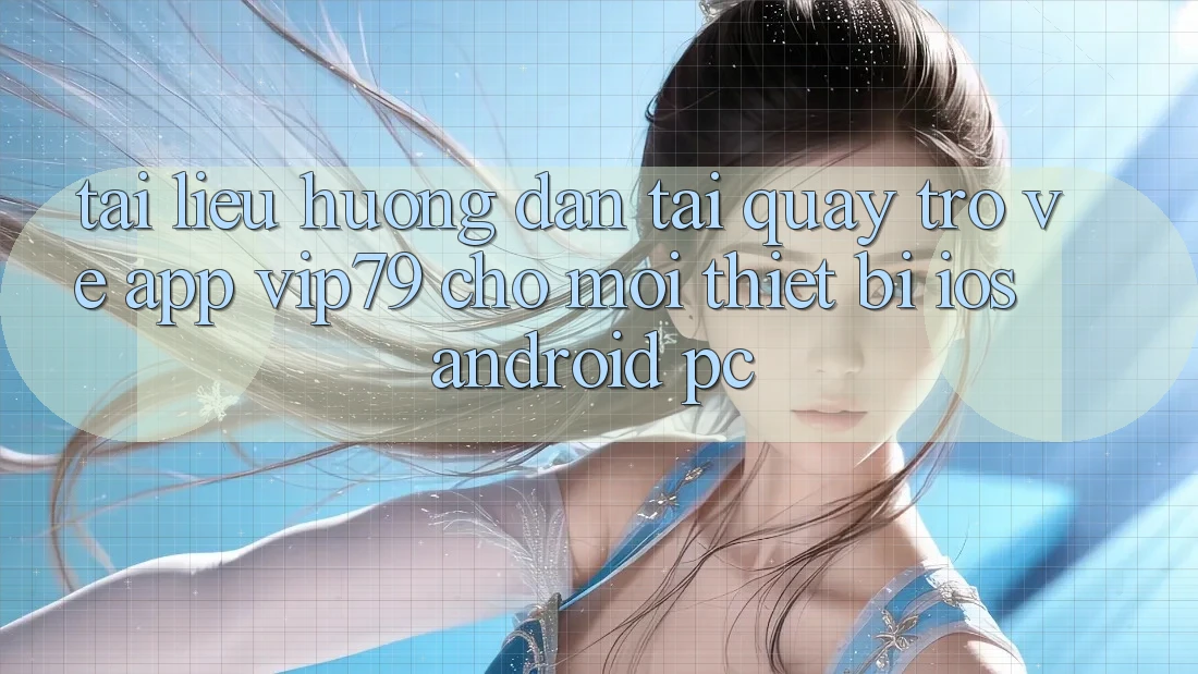 Tài liệu hướng dẫn Tải quay trở về App vip79 Cho Mọi Thiết Bị (iOS, Android, PC) Tài liệu hướng dẫn Tải quay trở về App vip79 Cho Mọi Thiết Bị (iOS, Android, PC)