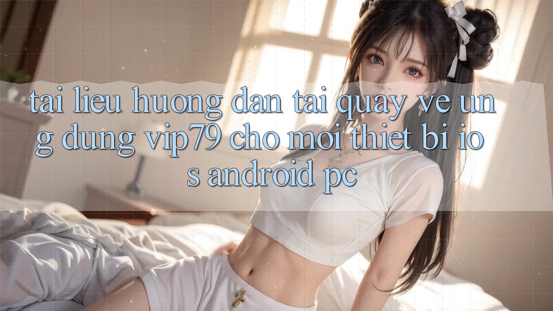 Tài liệu hướng dẫn Tải quay về Ứng dụng vip79 Cho Mọi Thiết Bị (iOS, Android, PC) Tài liệu hướng dẫn Tải quay về Ứng dụng vip79 Cho Mọi Thiết Bị (iOS, Android, PC)