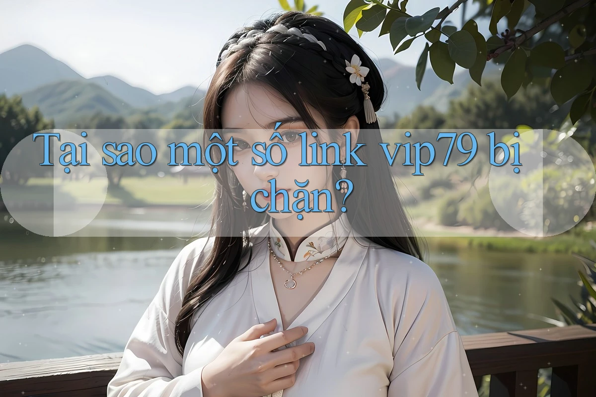 Tại sao một số link vip79 bị chặn?