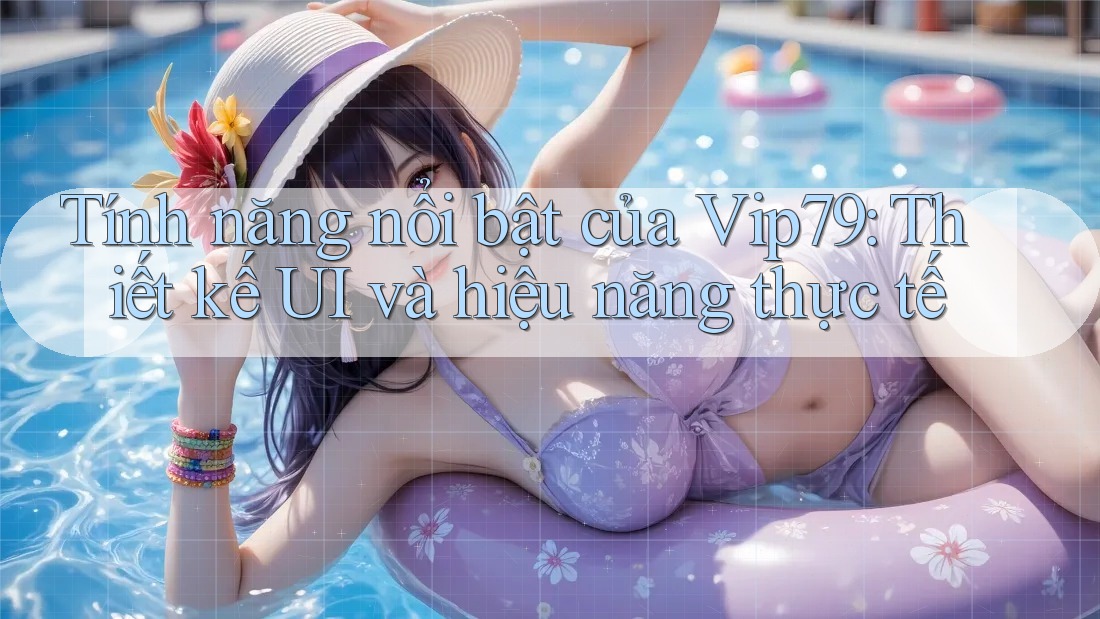 Tính năng nổi bật của Vip79: Thiết kế UI và hiệu năng thực tế