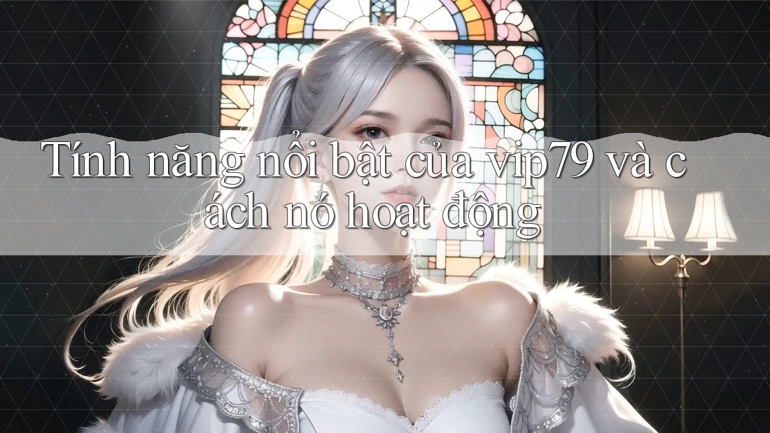 Tính năng nổi bật của vip79 và cách nó hoạt động