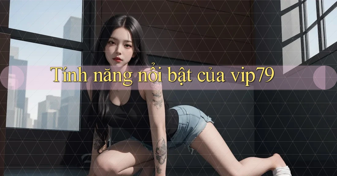 Tính năng nổi bật của vip79