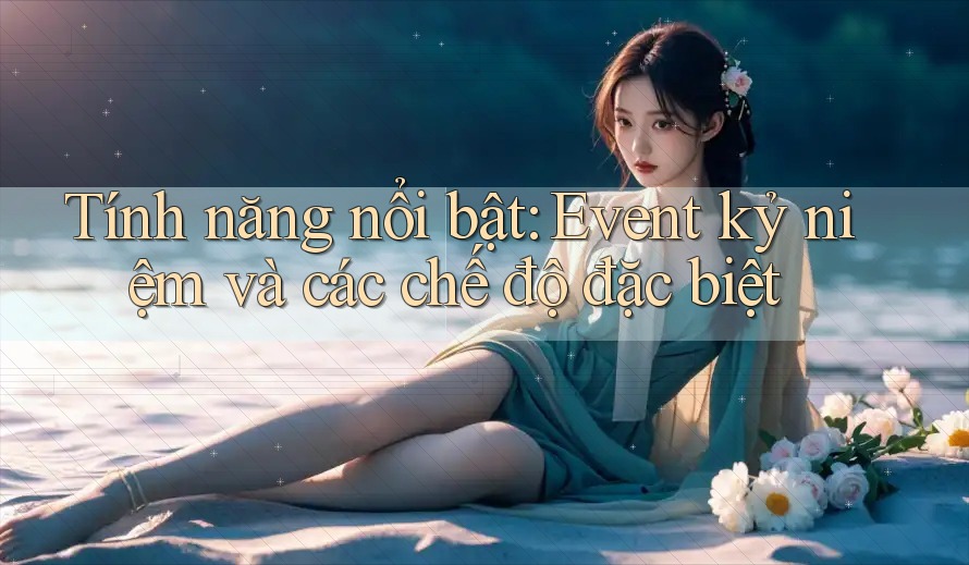 Tính năng nổi bật: Event kỷ niệm và các chế độ đặc biệt Tính năng nổi bật: Event kỷ niệm và các chế độ đặc biệt