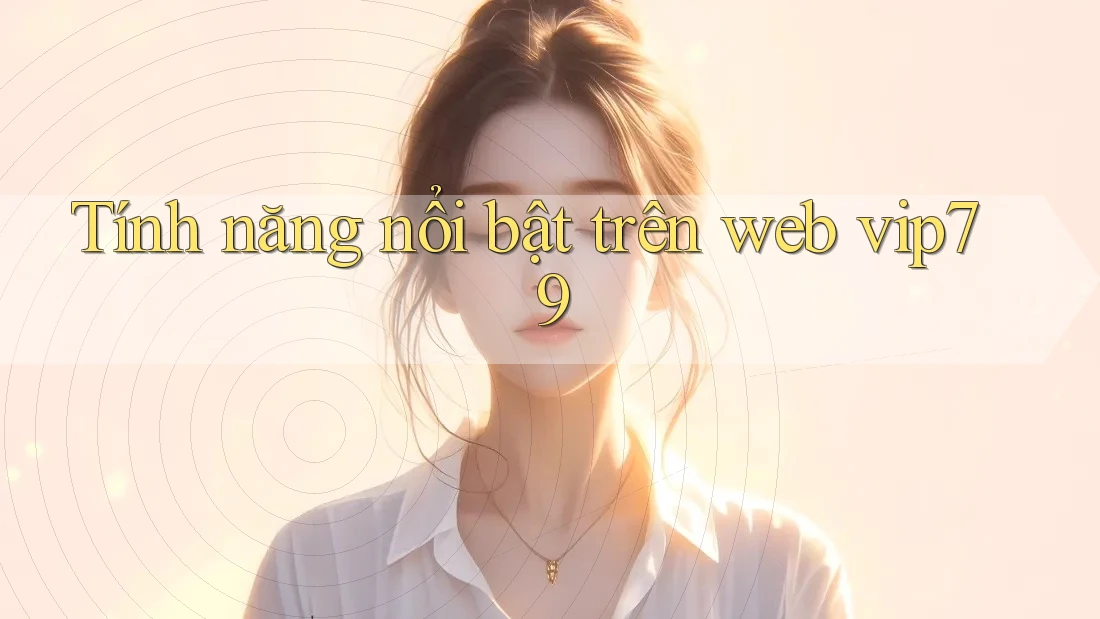 Tính năng nổi bật trên web vip79
