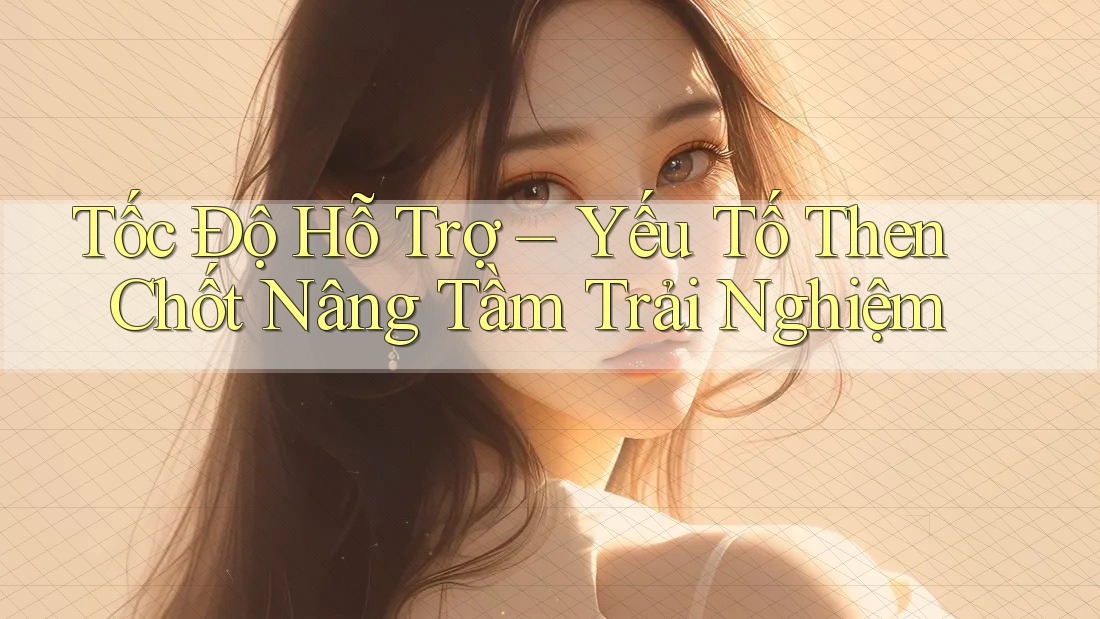 Tốc Độ Hỗ Trợ – Yếu Tố Then Chốt Nâng Tầm Trải Nghiệm Tốc Độ Hỗ Trợ – Yếu Tố Then Chốt Nâng Tầm Trải Nghiệm