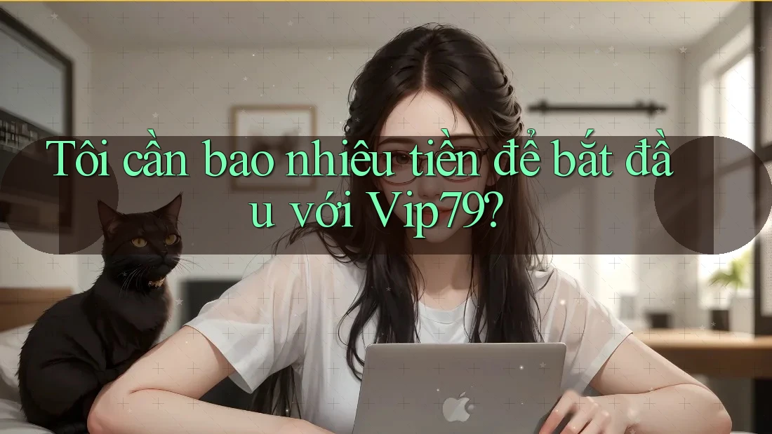 Tôi cần bao nhiêu tiền để bắt đầu với Vip79?