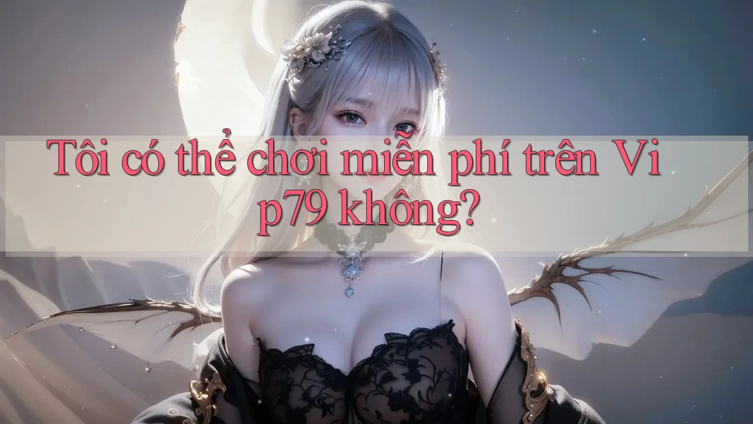 Tôi có thể chơi miễn phí trên vip79 không? Tôi có thể chơi miễn phí trên vip79 không?