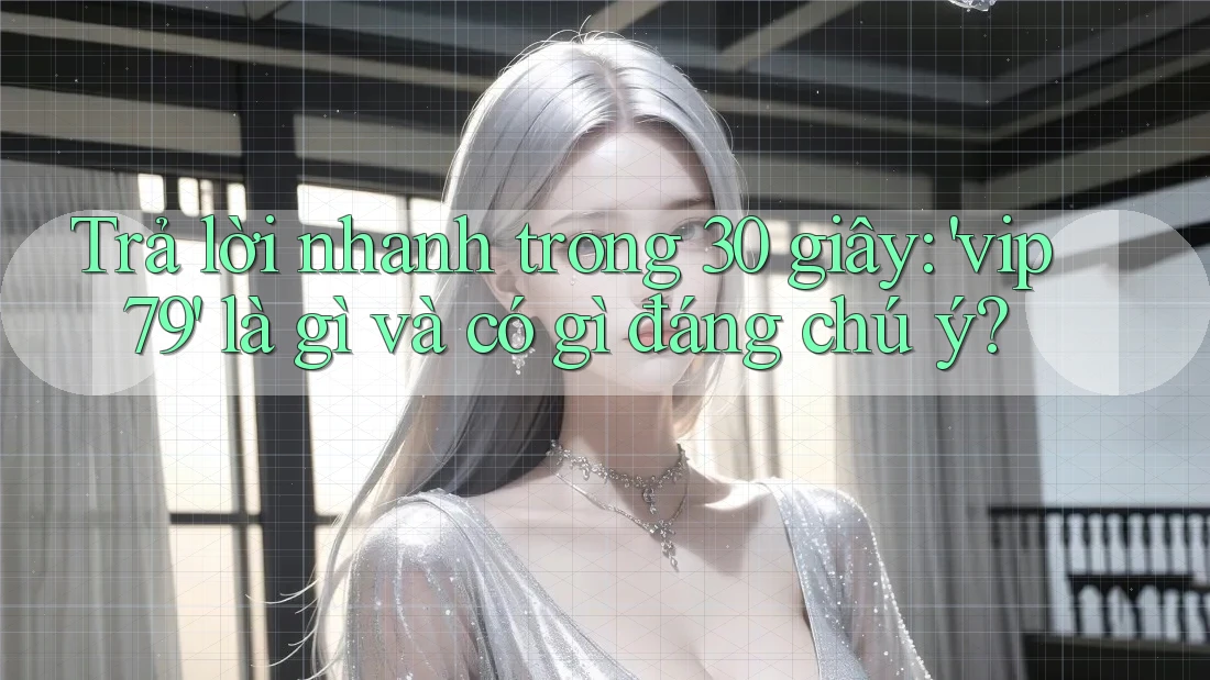 Trả lời nhanh trong 30 giây: 'vip79' là gì và có gì đáng chú ý? Trả lời nhanh trong 30 giây: 'vip79' là gì và có gì đáng chú ý?