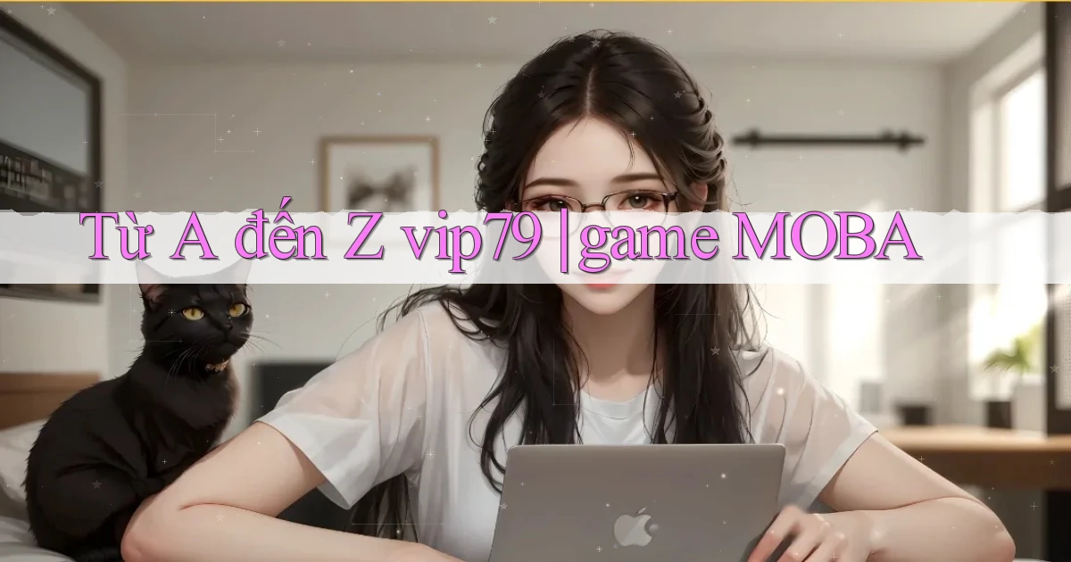Từ A đến Z vip79 game MOBA