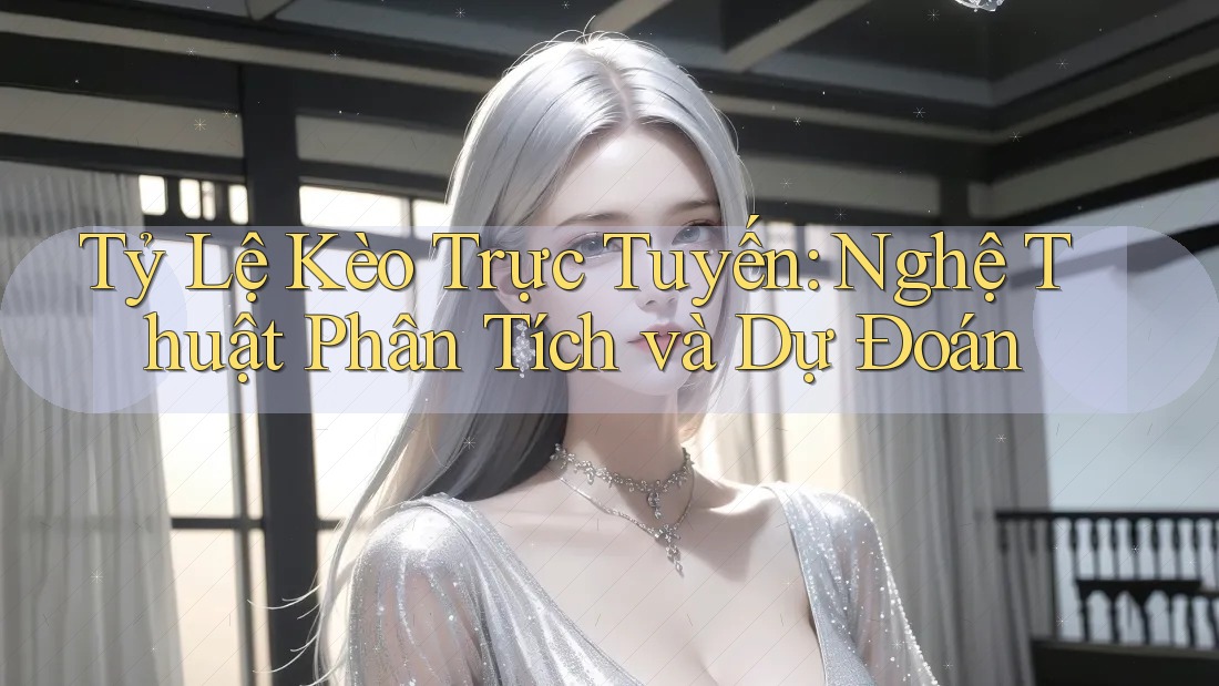 Tỷ Lệ Kèo Trực Tuyến: Nghệ Thuật Phân Tích và Dự Đoán Tỷ Lệ Kèo Trực Tuyến: Nghệ Thuật Phân Tích và Dự Đoán