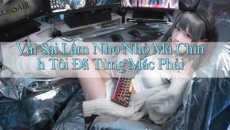 Vài Sai Lầm Nho Nhỏ Mà Chính Tôi Đã Từng Mắc Phải Vài Sai Lầm Nho Nhỏ Mà Chính Tôi Đã Từng Mắc Phải