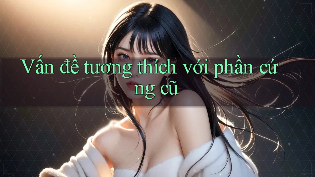 Vấn đề tương thích với phần cứng cũ Vấn đề tương thích với phần cứng cũ