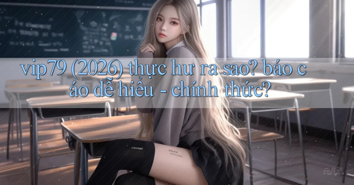 vip79 (2026) thực hư ra sao báo cáo dễ hiểu   chính thức