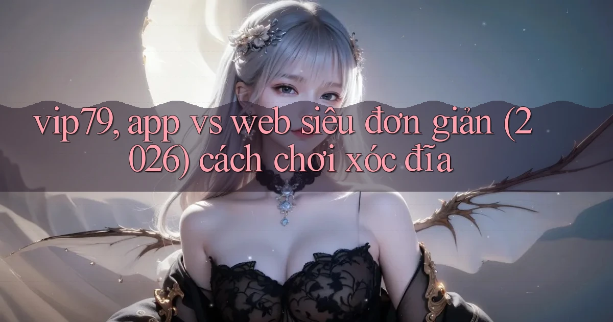 vip79, app vs web siêu đơn giản (2026) cách chơi xóc đĩa